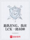 退队RNG,我在LCK一路封神