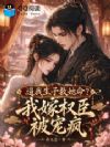 逼我生子救她命?我嫁权臣被宠疯