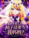 都转世婴儿了,仙子还要当我妈妈